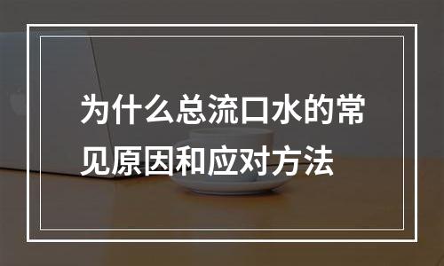 为什么总流口水的常见原因和应对方法