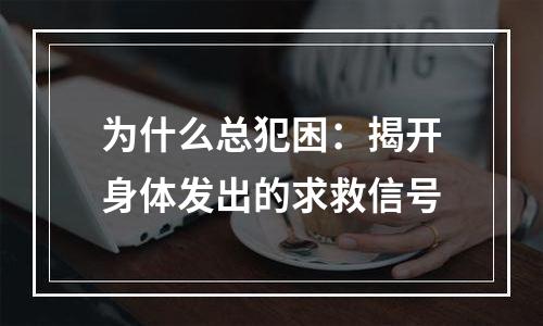 为什么总犯困：揭开身体发出的求救信号