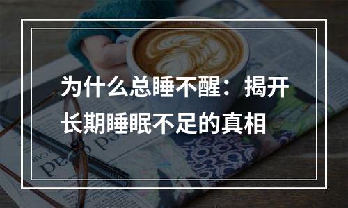 为什么总睡不醒：揭开长期睡眠不足的真相