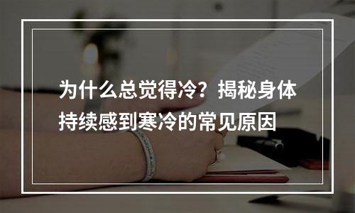 为什么总觉得冷？揭秘身体持续感到寒冷的常见原因