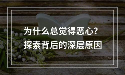为什么总觉得恶心？探索背后的深层原因