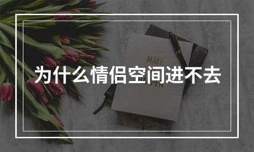 为什么情侣空间进不去