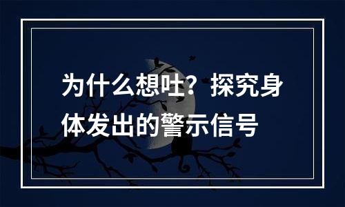 为什么想吐？探究身体发出的警示信号
