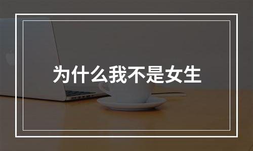 为什么我不是女生