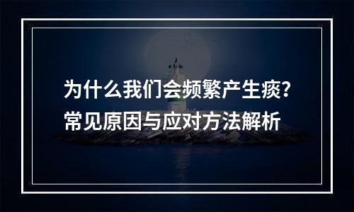 为什么我们会频繁产生痰？常见原因与应对方法解析