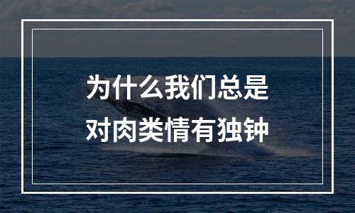 为什么我们总是对肉类情有独钟