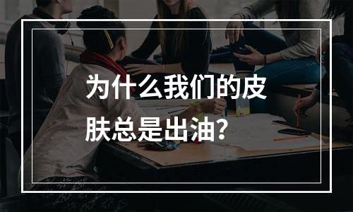 为什么我们的皮肤总是出油？