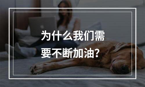 为什么我们需要不断加油？