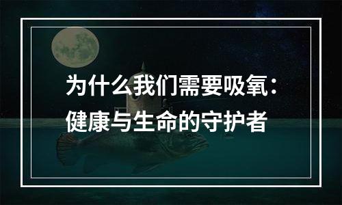 为什么我们需要吸氧：健康与生命的守护者