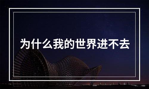 为什么我的世界进不去