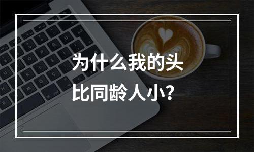 为什么我的头比同龄人小？