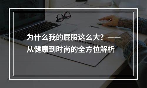为什么我的屁股这么大？——从健康到时尚的全方位解析