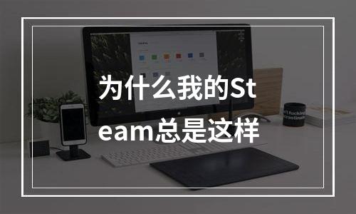 为什么我的Steam总是这样