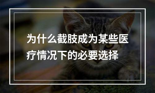 为什么截肢成为某些医疗情况下的必要选择