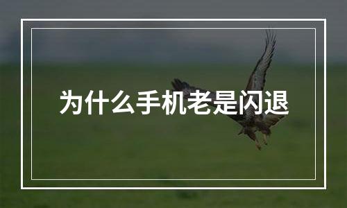 为什么手机老是闪退