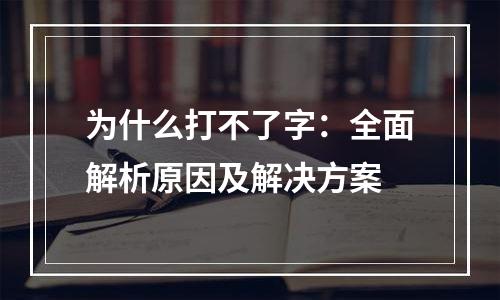 为什么打不了字：全面解析原因及解决方案