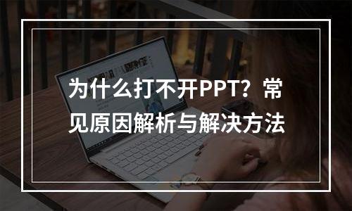 为什么打不开PPT？常见原因解析与解决方法
