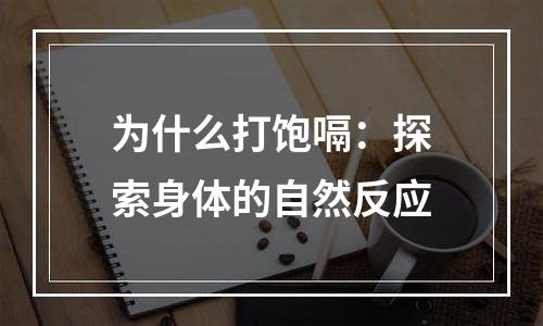 为什么打饱嗝：探索身体的自然反应