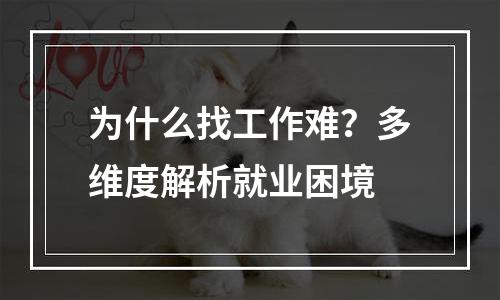 为什么找工作难？多维度解析就业困境