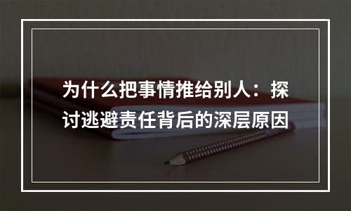 为什么把事情推给别人：探讨逃避责任背后的深层原因