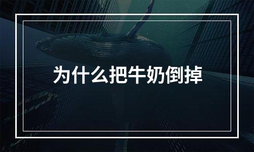 为什么把牛奶倒掉