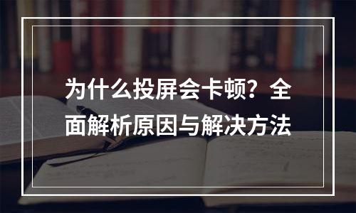 为什么投屏会卡顿？全面解析原因与解决方法