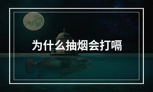 为什么抽烟会打嗝