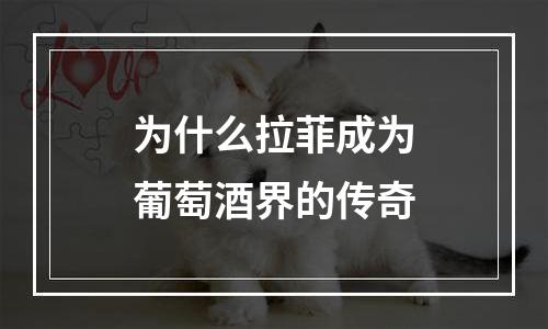 为什么拉菲成为葡萄酒界的传奇