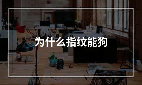 为什么指纹能狗