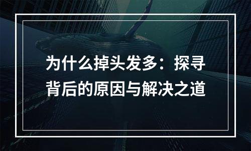 为什么掉头发多：探寻背后的原因与解决之道