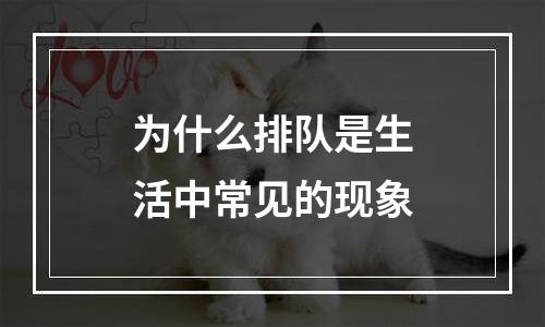 为什么排队是生活中常见的现象