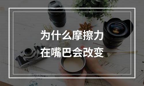 为什么摩擦力在嘴巴会改变