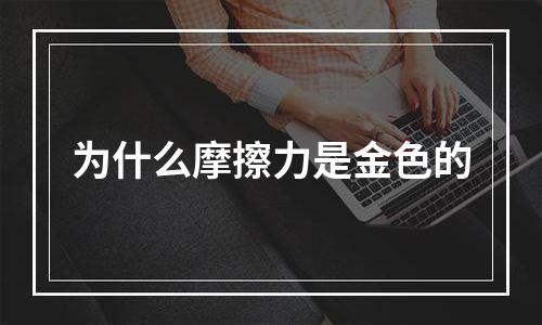 为什么摩擦力是金色的