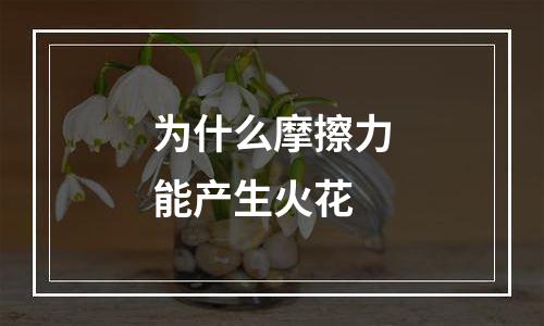 为什么摩擦力能产生火花