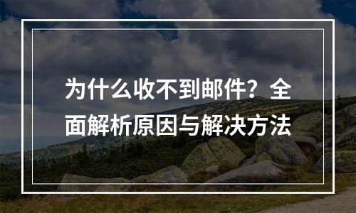 为什么收不到邮件？全面解析原因与解决方法