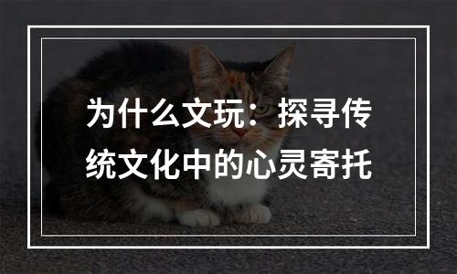 为什么文玩：探寻传统文化中的心灵寄托