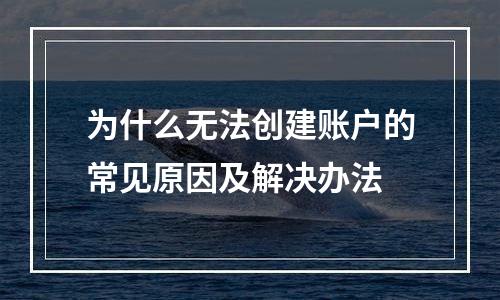 为什么无法创建账户的常见原因及解决办法