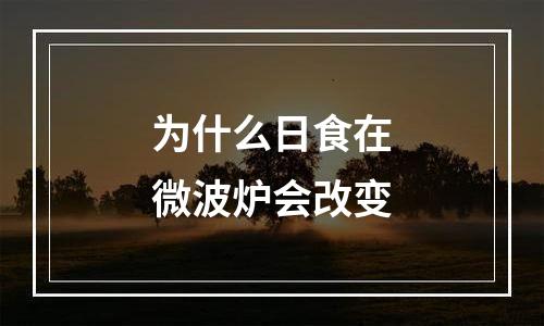 为什么日食在微波炉会改变