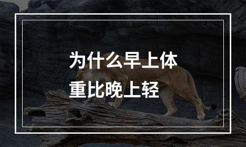 为什么早上体重比晚上轻