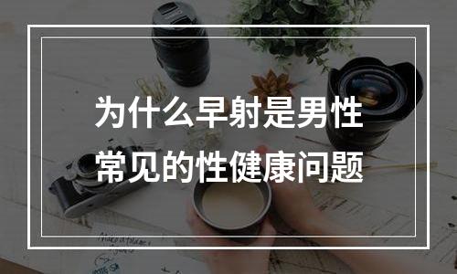 为什么早射是男性常见的性健康问题