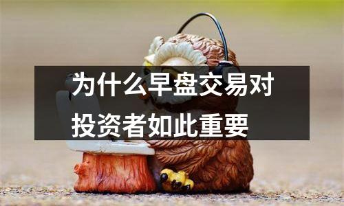 为什么早盘交易对投资者如此重要