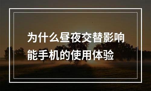 为什么昼夜交替影响能手机的使用体验