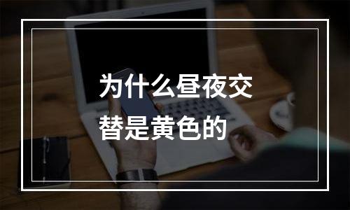 为什么昼夜交替是黄色的