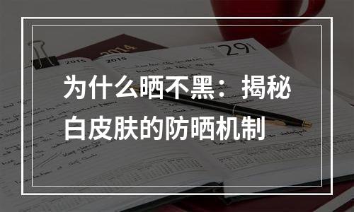 为什么晒不黑：揭秘白皮肤的防晒机制