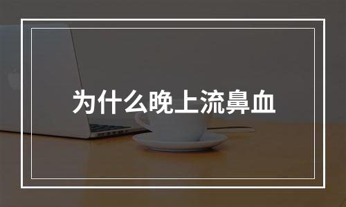 为什么晚上流鼻血