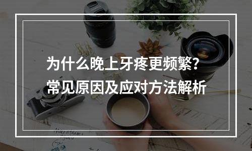 为什么晚上牙疼更频繁？常见原因及应对方法解析