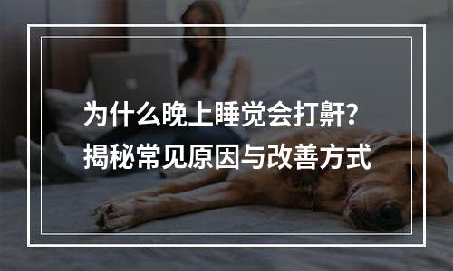 为什么晚上睡觉会打鼾？揭秘常见原因与改善方式