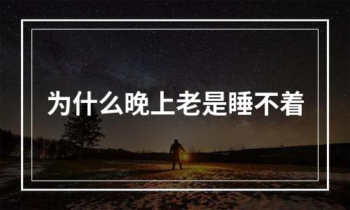 为什么晚上老是睡不着