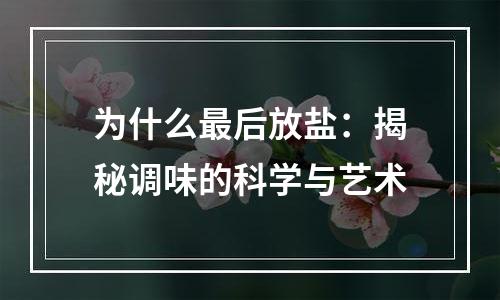 为什么最后放盐：揭秘调味的科学与艺术