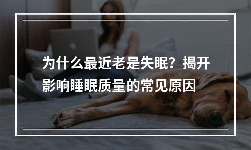 为什么最近老是失眠？揭开影响睡眠质量的常见原因
